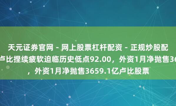 天元证券官网 - 网上股票杠杆配资 - 正规炒股配资如何杠杆 印度卢比捏续疲软迫临历史低点92.00，外资1月净抛售3659.1亿卢比股票