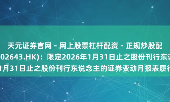 天元证券官网 - 网上股票杠杆配资 - 正规炒股配资如何杠杆 曹操出行(02643.HK)：限定2026年1月31日止之股份刊行东说念主的证券变动月报表履行节录
