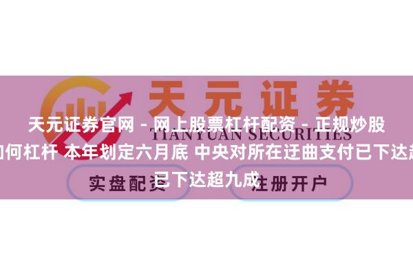 天元证券官网 - 网上股票杠杆配资 - 正规炒股配资如何杠杆 本年划定六月底 中央对所在迂曲支付已下达超九成