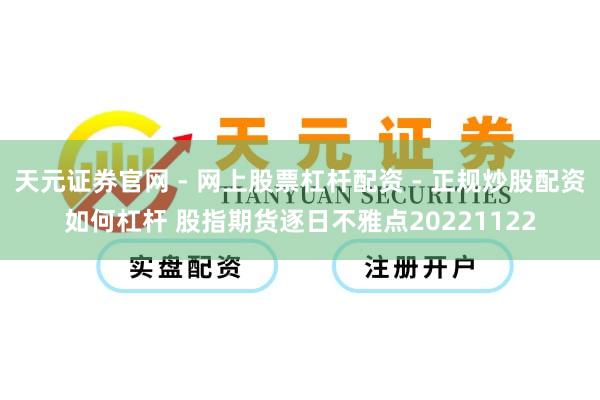 天元证券官网 - 网上股票杠杆配资 - 正规炒股配资如何杠杆 股指期货逐日不雅点20221122