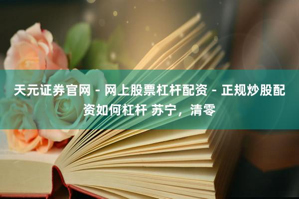 天元证券官网 - 网上股票杠杆配资 - 正规炒股配资如何杠杆 苏宁，清零